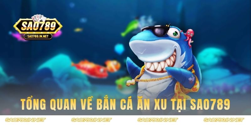 Tổng quan về game Bắn Cá Ăn Xu tại Sao789 