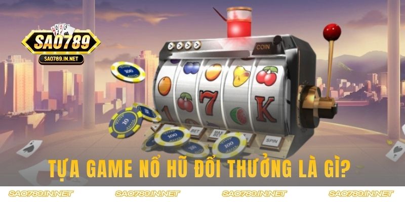 Tựa game Nổ Hũ đổi thưởng là gì?